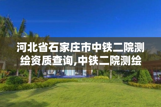 河北省石家庄市中铁二院测绘资质查询,中铁二院测绘工程设计研究院。