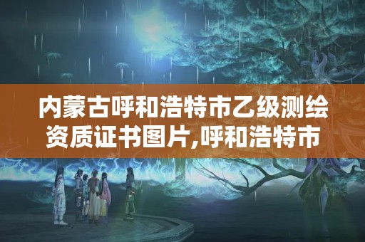 内蒙古呼和浩特市乙级测绘资质证书图片,呼和浩特市测绘局地址。