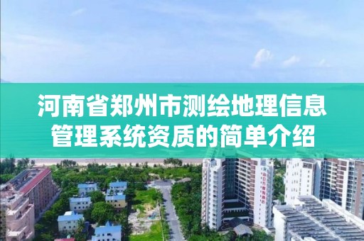 河南省郑州市测绘地理信息管理系统资质的简单介绍