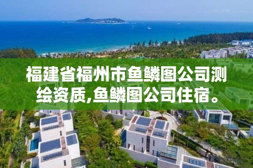 福建省福州市鱼鳞图公司测绘资质,鱼鳞图公司住宿。