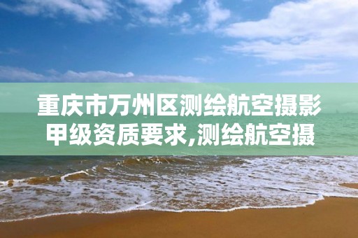 重庆市万州区测绘航空摄影甲级资质要求,测绘航空摄影资质乙级。