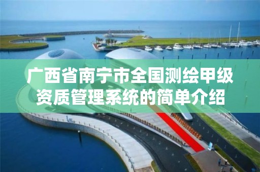 广西省南宁市全国测绘甲级资质管理系统的简单介绍