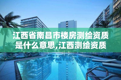 江西省南昌市楼房测绘资质是什么意思,江西测绘资质网。