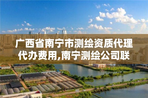 广西省南宁市测绘资质代理代办费用,南宁测绘公司联系电话。