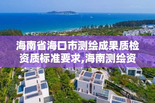 海南省海口市测绘成果质检资质标准要求,海南测绘资料信息中心。