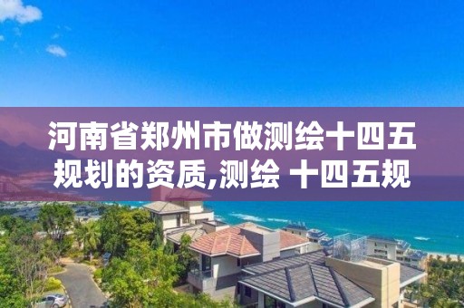 河南省郑州市做测绘十四五规划的资质,测绘 十四五规划。