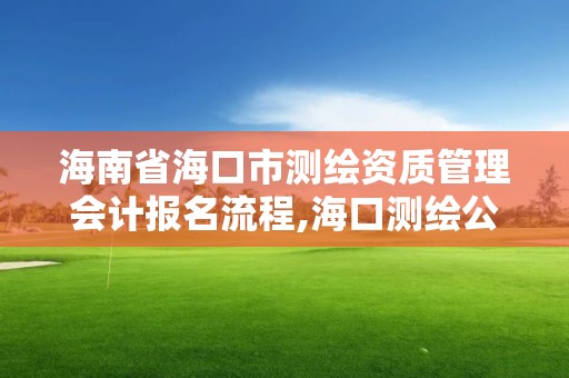 海南省海口市测绘资质管理会计报名流程,海口测绘公司招聘。