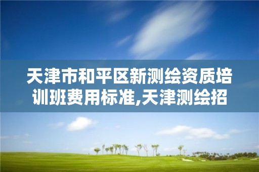 天津市和平区新测绘资质培训班费用标准,天津测绘招聘信息网。