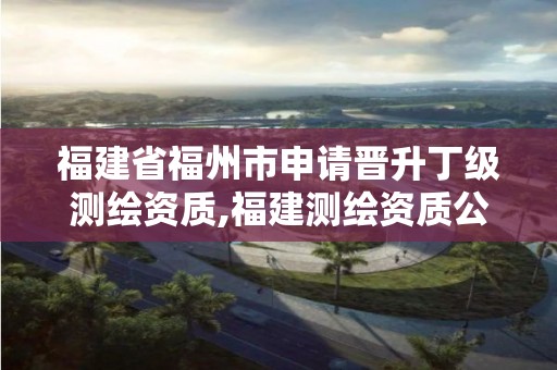 福建省福州市申请晋升丁级测绘资质,福建测绘资质公司。