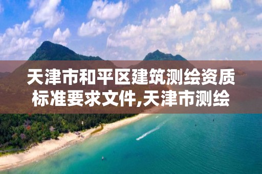 天津市和平区建筑测绘资质标准要求文件,天津市测绘有限公司。