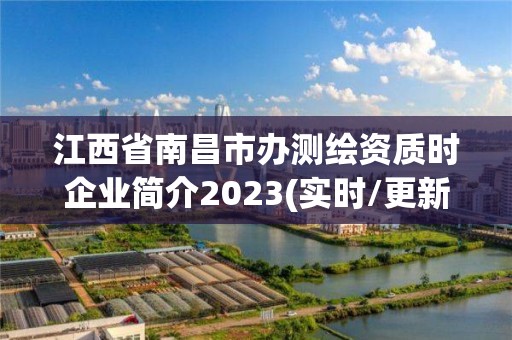 江西省南昌市办测绘资质时企业简介2023(实时/更新中)