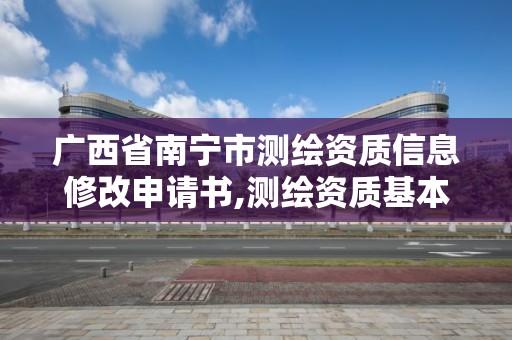 广西省南宁市测绘资质信息修改申请书,测绘资质基本信息变更。