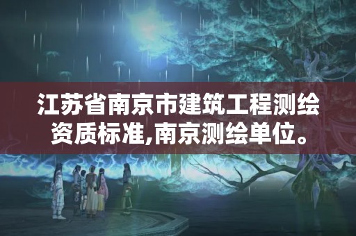 江苏省南京市建筑工程测绘资质标准,南京测绘单位。