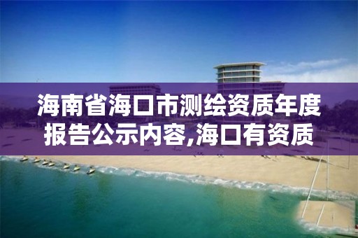 海南省海口市测绘资质年度报告公示内容,海口有资质的测绘公司。