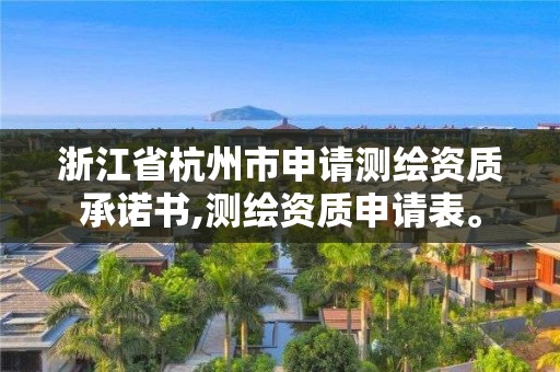 浙江省杭州市申请测绘资质承诺书,测绘资质申请表。