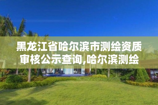 黑龙江省哈尔滨市测绘资质审核公示查询,哈尔滨测绘招聘信息。