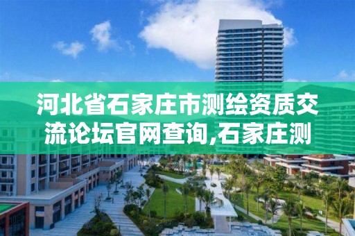 河北省石家庄市测绘资质交流论坛官网查询,石家庄测绘院是国企吗。