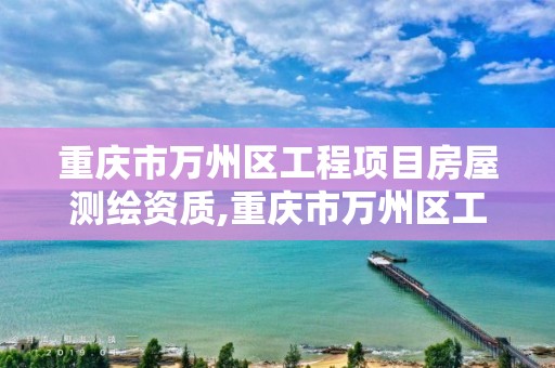 重庆市万州区工程项目房屋测绘资质,重庆市万州区工程项目房屋测绘资质办理。