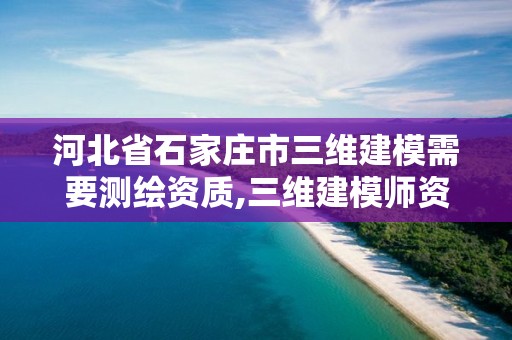 河北省石家庄市三维建模需要测绘资质,三维建模师资格证考的是什么软件。