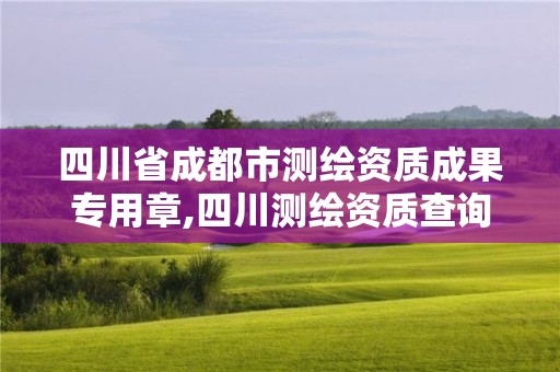 四川省成都市测绘资质成果专用章,四川测绘资质查询。