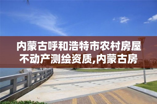 内蒙古呼和浩特市农村房屋不动产测绘资质,内蒙古房产测绘收费标准依据。