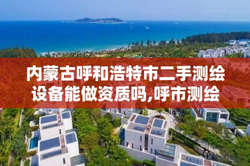 内蒙古呼和浩特市二手测绘设备能做资质吗,呼市测绘公司。