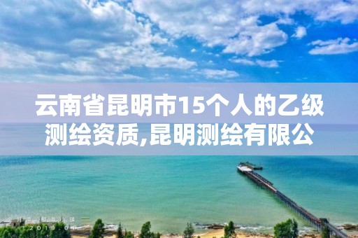 云南省昆明市15个人的乙级测绘资质,昆明测绘有限公司。