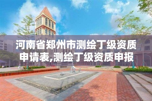 河南省郑州市测绘丁级资质申请表,测绘丁级资质申报条件。