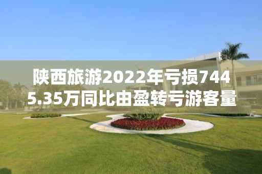 陕西旅游2022年亏损7445.35万同比由盈转亏游客量大幅下降