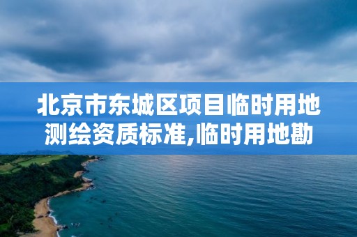 北京市东城区项目临时用地测绘资质标准,临时用地勘测定界。