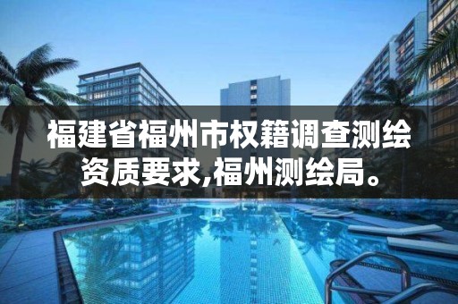 福建省福州市权籍调查测绘资质要求,福州测绘局。