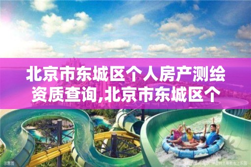 北京市东城区个人房产测绘资质查询,北京市东城区个人房产测绘资质查询官网。