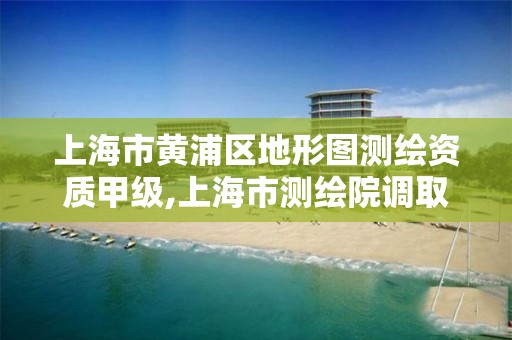 上海市黄浦区地形图测绘资质甲级,上海市测绘院调取地形图。