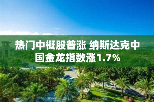 热门中概股普涨 纳斯达克中国金龙指数涨1.7%