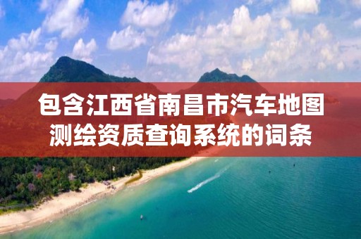 包含江西省南昌市汽车地图测绘资质查询系统的词条