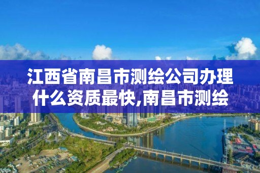 江西省南昌市测绘公司办理什么资质最快,南昌市测绘勘察研究院有限公司。