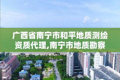 广西省南宁市和平地质测绘资质代理,南宁市地质勘察测绘设计院。