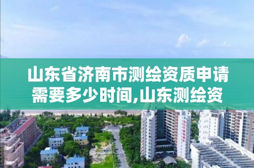 山东省济南市测绘资质申请需要多少时间,山东测绘资质查询。