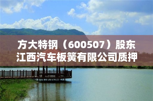 方大特钢（600507）股东江西汽车板簧有限公司质押520万股，占总股本0.22%