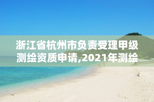 浙江省杭州市负责受理甲级测绘资质申请,2021年测绘甲级资质申报条件。