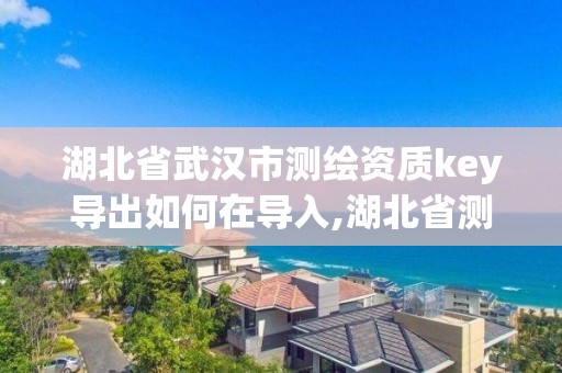 湖北省武汉市测绘资质key导出如何在导入,湖北省测绘资质延期公告。