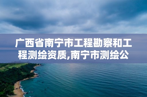 广西省南宁市工程勘察和工程测绘资质,南宁市测绘公司。