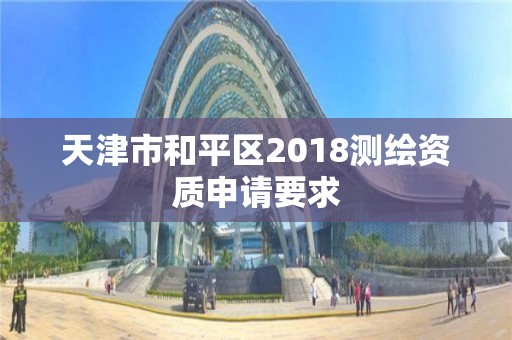 天津市和平区2018测绘资质申请要求