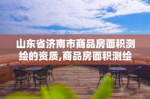 山东省济南市商品房面积测绘的资质,商品房面积测绘收费2019标准。