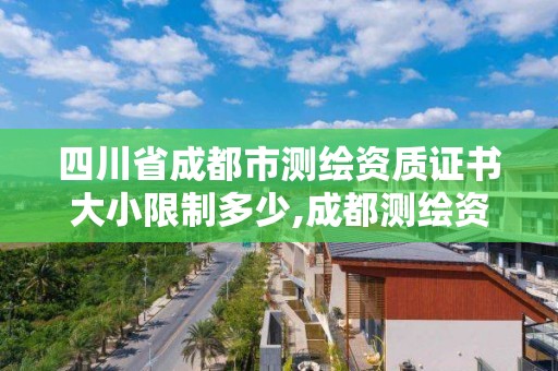 四川省成都市测绘资质证书大小限制多少,成都测绘资质办理。