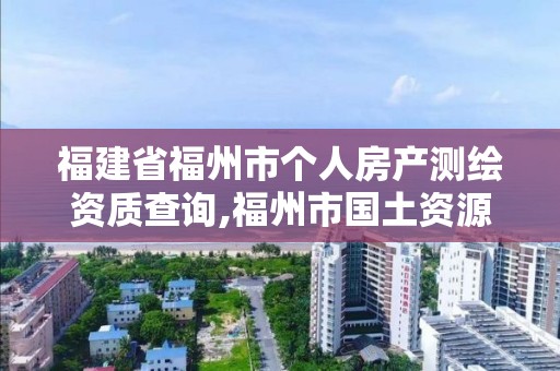 福建省福州市个人房产测绘资质查询,福州市国土资源测绘队。