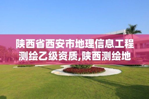 陕西省西安市地理信息工程测绘乙级资质,陕西测绘地理信息局待遇怎么样。