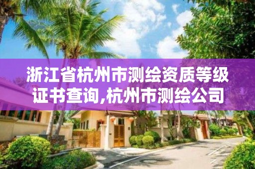 浙江省杭州市测绘资质等级证书查询,杭州市测绘公司。