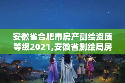 安徽省合肥市房产测绘资质等级2021,安徽省测绘局房价。