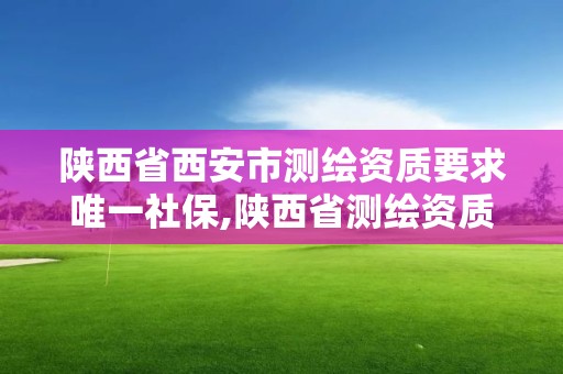 陕西省西安市测绘资质要求唯一社保,陕西省测绘资质单位质量保证体系考核细则。